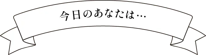 今日のあなたは