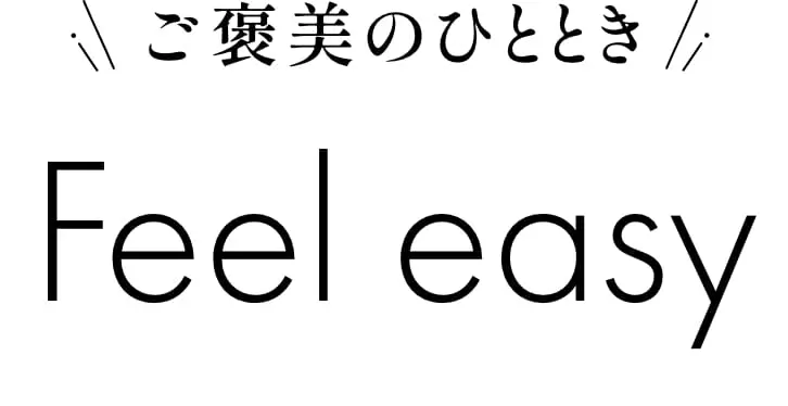 ご褒美のひととき feel easy